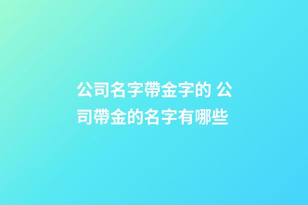 公司名字帶金字的 公司帶金的名字有哪些-第1張-公司起名-玄機派